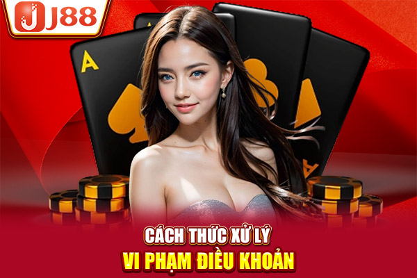 Cách thức xử lý vi phạm điều khoản Cách thức xử lý vi phạm điều khoản